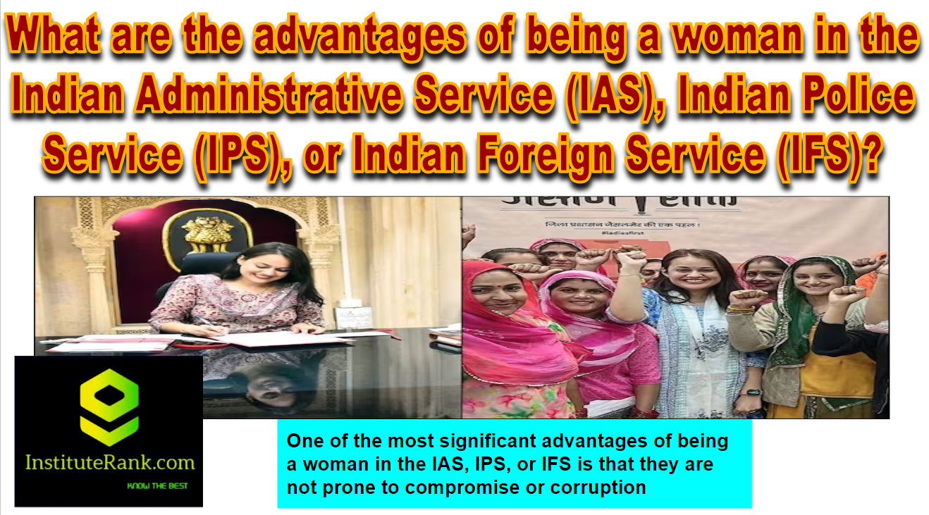 What are the advantages of being a woman in the Indian Administrative Service (IAS), Indian Police Service (IPS), or Indian Foreign Service (IFS)? What are the advantages of being a woman in the Indian Administrative Service (IAS), Indian Police Service (IPS), or Indian Foreign Service (IFS)?