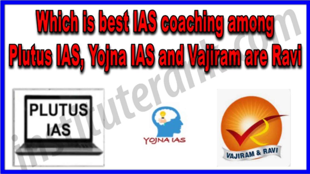 Which is best IAS coaching among Plutus IAS, Yojna IAS and Vajiram are Ravi
