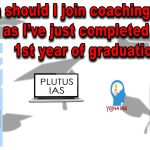 when to join ias coaching after graduation 1st year