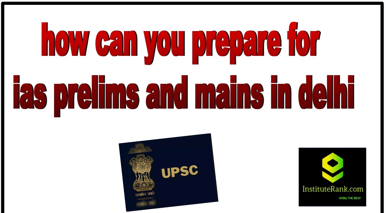 how you can prepare for ias prelims and mains in delhi