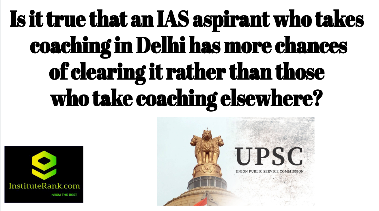 Is it true that an IAS aspirant who takes coaching in Delhi has more chances of clearing it rather than those who take coaching elsewhere?