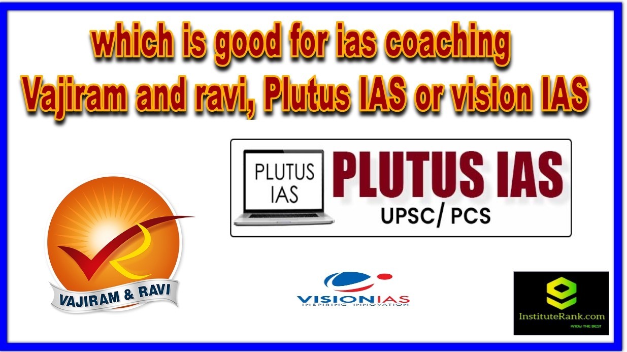 which is good ias coaching vajiram and ravi plutus ias institute vision ias