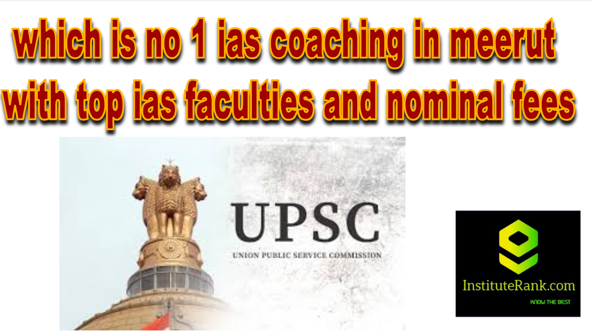 which is no 1 ias coaching in meerut with top faculties and nominal fee