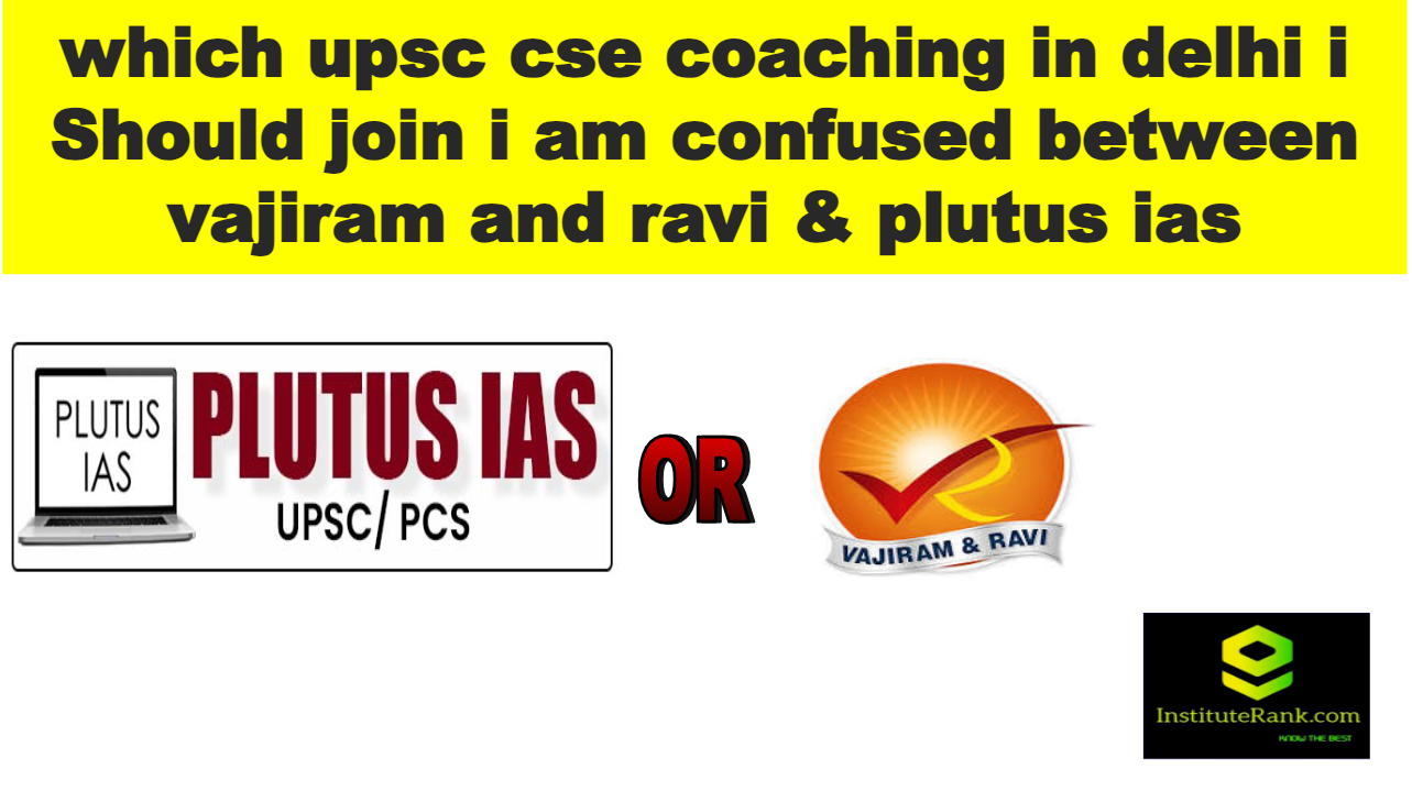 which upsc cse coaching in delhi i should join confused bwteen vajiram and ravi or plutus ias