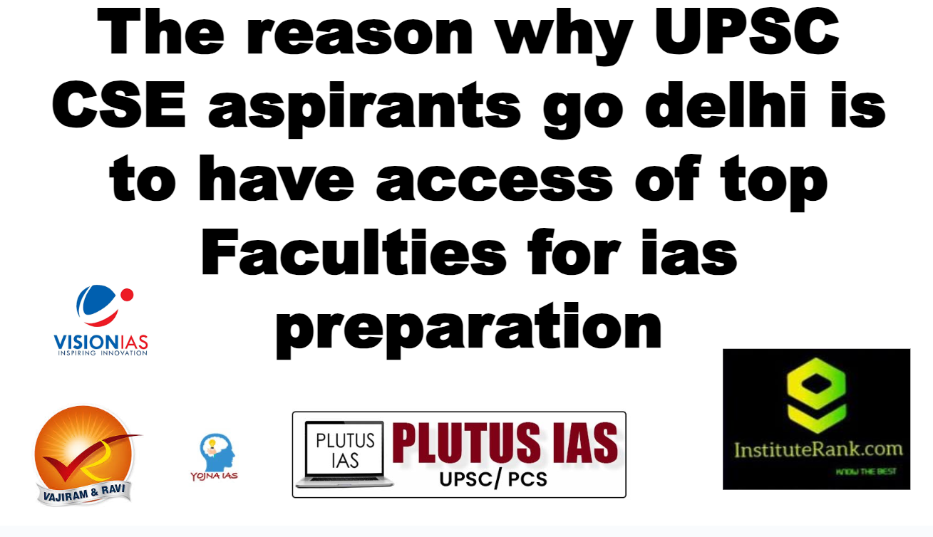 The reason why UPSC CSE aspirants go delhi is to have access of top Faculties for ias preparation