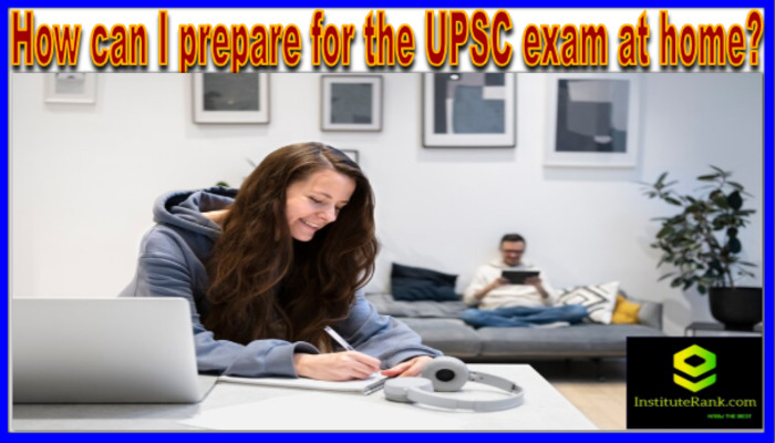 How can I prepare for the UPSC exam at home?