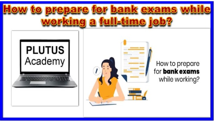 How to prepare for bank exams while working a full-time job?