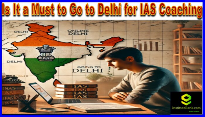 Is It a Must to Go to Delhi for IAS Coaching?