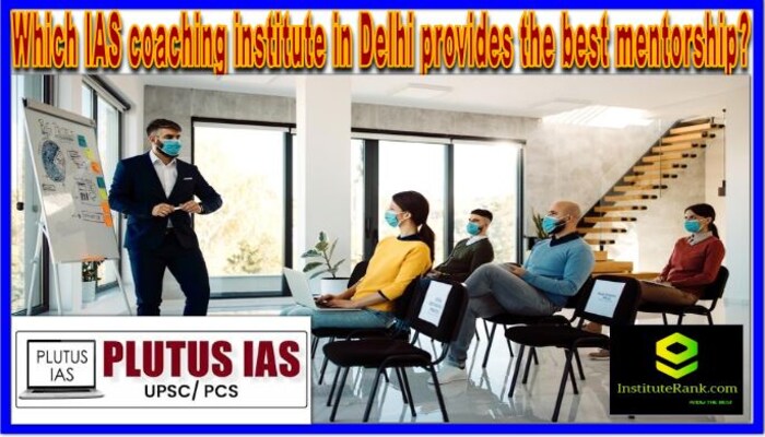 Which IAS coaching institute in Delhi provides the best mentorship?