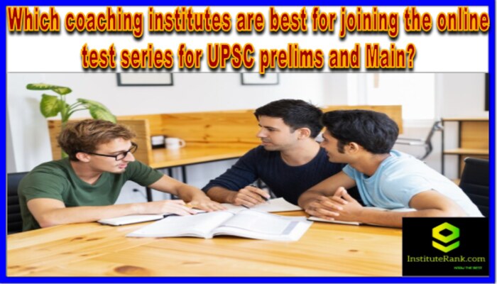 Which coaching institutes are best for joining the online test series for UPSC prelims and Main?